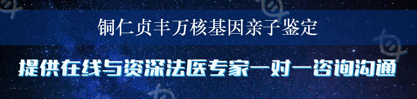 铜仁贞丰万核基因亲子鉴定